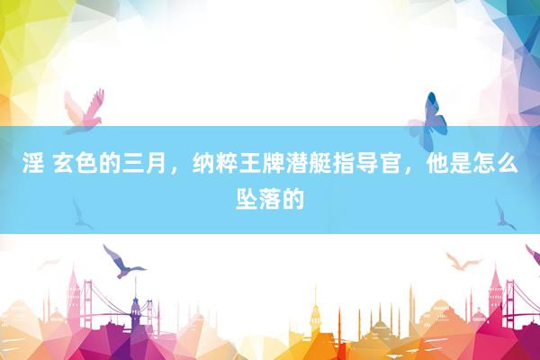 淫 玄色的三月,纳粹王牌潜艇指导官,他是怎么坠落的