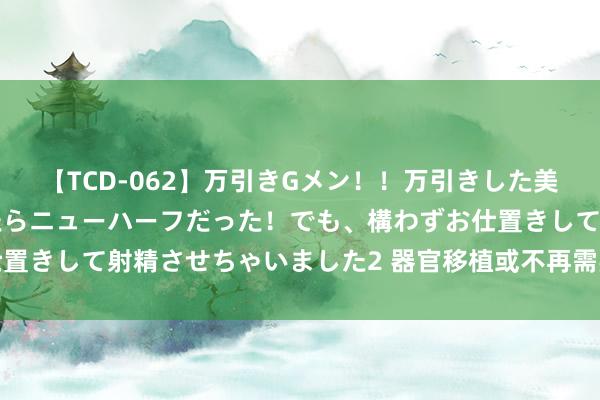【TCD-062】万引きGメン!!万引きした美女を折檻しようと思ったらニューハーフだった!でも、構わずお仕置きして射精させちゃいました2 器官移植或不再需要长期免疫扼制
