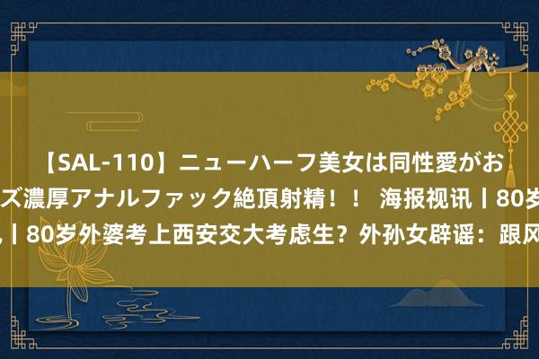 【SAL-110】ニューハーフ美女は同性愛がお好き♪ ニューハーフレズ濃厚アナルファック絶頂射精!! 海报视讯丨80岁外婆考上西安交大考虑生?外孙女辟谣:跟风玩梗,是我考上了