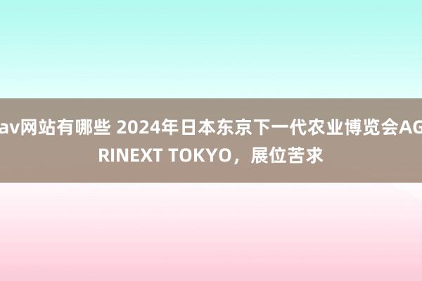 av网站有哪些 2024年日本东京下一代农业博览会AGRINEXT TOKYO,展位苦求