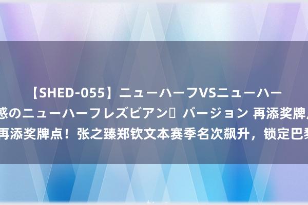 【SHED-055】ニューハーフVSニューハーフ 不純同性肛遊 2 魅惑のニューハーフレズビアン・バージョン 再添奖牌点!张之臻郑钦文本赛季名次飙升,锁定巴黎奥运混双参赛阅历