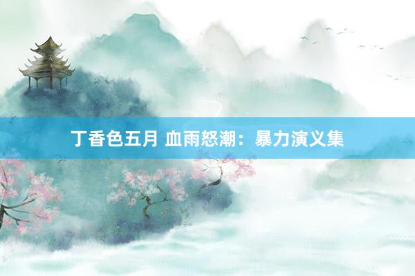 丁香色五月 血雨怒潮:暴力演义集