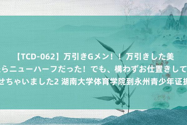 【TCD-062】万引きGメン!!万引きした美女を折檻しようと思ったらニューハーフだった!でも、構わずお仕置きして射精させちゃいました2 湖南大学体育学院到永州青少年证据测验(挑升)学校开展支教行动