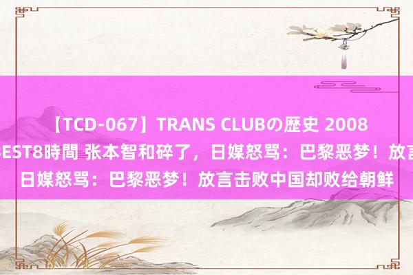 【TCD-067】TRANS CLUBの歴史 2008~2011 44タイトルBEST8時間 张本智和碎了,日媒怒骂:巴黎恶梦!放言击败中国却败给朝鲜