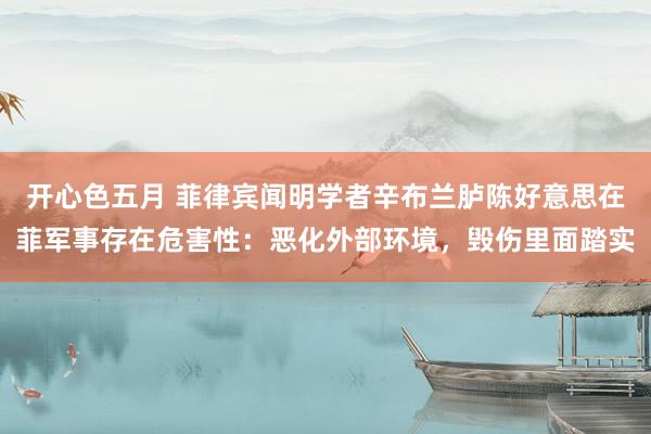 开心色五月 菲律宾闻明学者辛布兰胪陈好意思在菲军事存在危害性:恶化外部环境,毁伤里面踏实