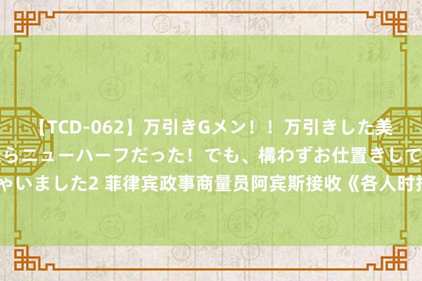 【TCD-062】万引きGメン!!万引きした美女を折檻しようと思ったらニューハーフだった!でも、構わずお仕置きして射精させちゃいました2 菲律宾政事商量员阿宾斯接收《各人时报》专访:好意思菲“友谊”充满失实