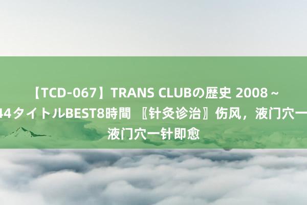 【TCD-067】TRANS CLUBの歴史 2008～2011 44タイトルBEST8時間 〖针灸诊治〗伤风，液门穴一针即愈