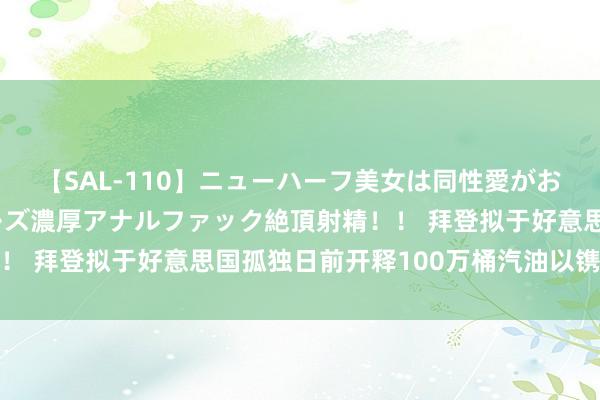 【SAL-110】ニューハーフ美女は同性愛がお好き♪ ニューハーフレズ濃厚アナルファック絶頂射精!! 拜登拟于好意思国孤独日前开释100万桶汽油以镌汰油价
