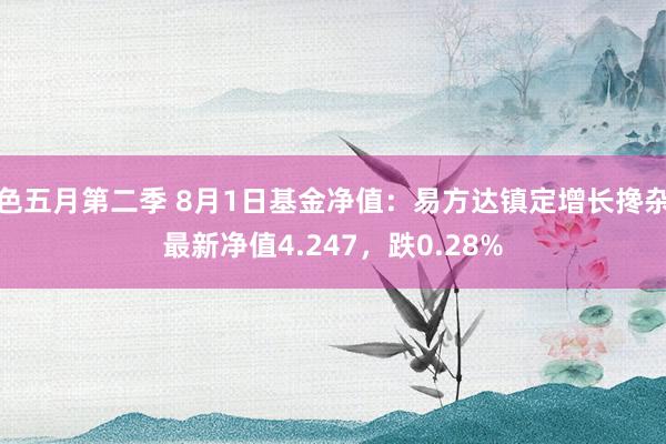 色五月第二季 8月1日基金净值:易方达镇定增长搀杂最新净值4.247,跌0.28%
