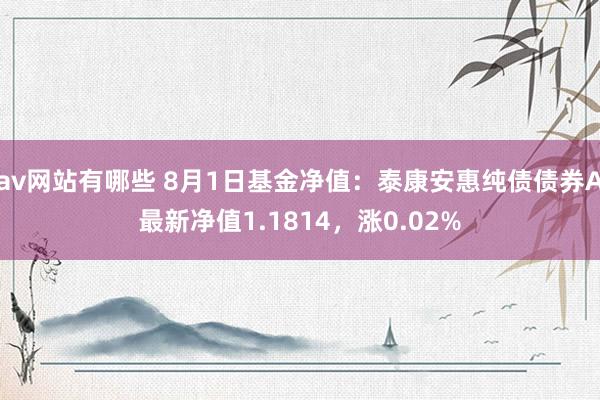 av网站有哪些 8月1日基金净值:泰康安惠纯债债券A最新净值1.1814,涨0.02%