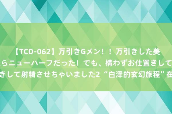 【TCD-062】万引きGメン!!万引きした美女を折檻しようと思ったらニューハーフだった!でも、構わずお仕置きして射精させちゃいました2 “白泽的玄幻旅程”在家长圈合手续走热
