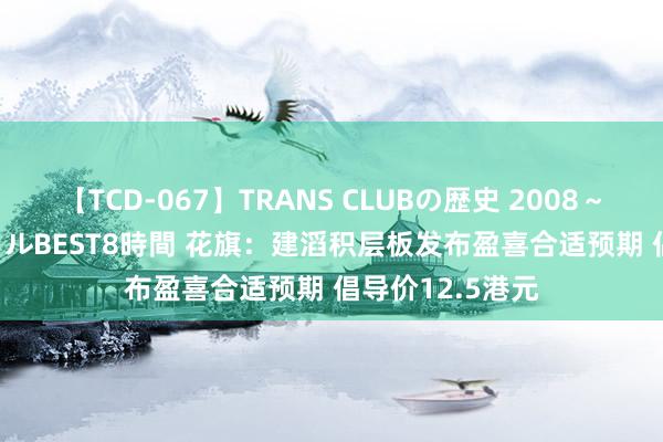 【TCD-067】TRANS CLUBの歴史 2008~2011 44タイトルBEST8時間 花旗:建滔积层板发布盈喜合适预期 倡导价12.5港元
