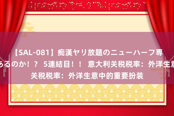 【SAL-081】痴漢ヤリ放題のニューハーフ専用車は本当にあるのか!? 5連結目!! 意大利关税税率:外洋生意中的重要扮装