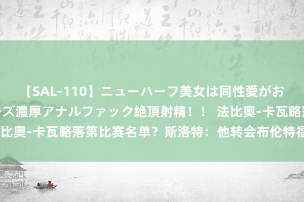 【SAL-110】ニューハーフ美女は同性愛がお好き♪ ニューハーフレズ濃厚アナルファック絶頂射精!! 法比奥-卡瓦略落第比赛名单?斯洛特:他转会布伦特福德已达契约