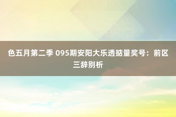 色五月第二季 095期安阳大乐透掂量奖号:前区三辞别析