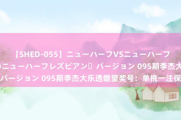 【SHED-055】ニューハーフVSニューハーフ 不純同性肛遊 2 魅惑のニューハーフレズビアン・バージョン 095期李杰大乐透瞻望奖号:单挑一注保举