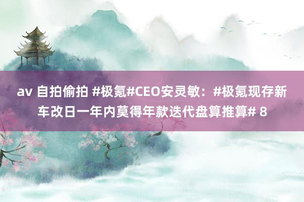 av 自拍偷拍 #极氪#CEO安灵敏:#极氪现存新车改日一年内莫得年款迭代盘算推算# 8