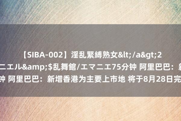 【SIBA-002】淫乱緊縛熟女</a>2017-06-18乱舞館/エマニエル&$乱舞館/エマニエ75分钟 阿里巴巴：新增香港为主要上市地 将于8月28日完成双重主要上市