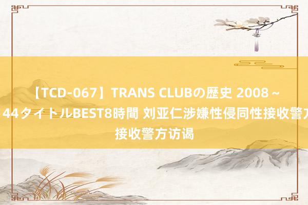 【TCD-067】TRANS CLUBの歴史 2008~2011 44タイトルBEST8時間 刘亚仁涉嫌性侵同性接收警方访谒