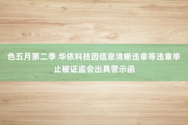 色五月第二季 华依科技因信息清晰违章等违章举止被证监会出具警示函