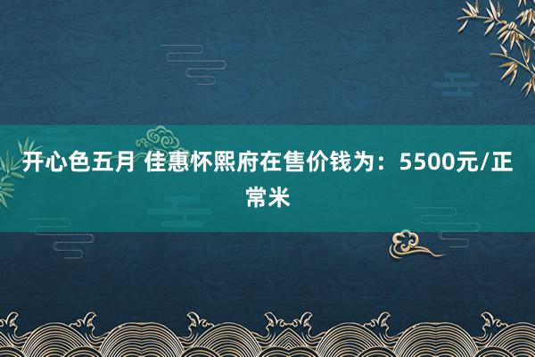 开心色五月 佳惠怀熙府在售价钱为:5500元/正常米