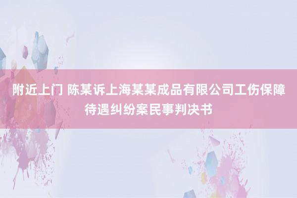 附近上门 陈某诉上海某某成品有限公司工伤保障待遇纠纷案民事判决书