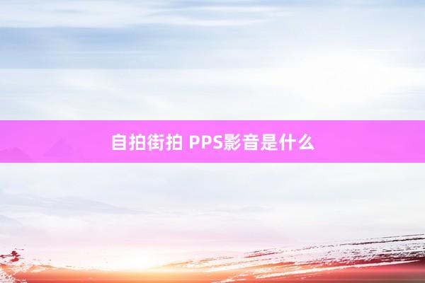 自拍街拍 PPS影音是什么